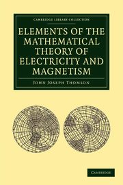 Elements of the Mathematical Theory of Electricity and Magnetism, Thomson John Joseph