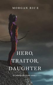 Hero, Traitor, Daughter (Of Crowns and Glory-Book 6), Rice Morgan