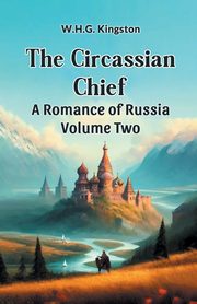 The Circassian Chief A Romance of Russia Volume Two, Kingston W.H.G.