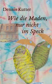 Wie die Maden, nur nicht im Speck, Kutter Dennis