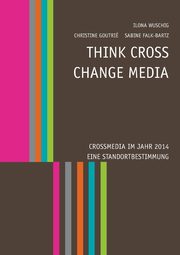 Think CROSS - Change MEDIA. Crossmedia im Jahr 2014 - Eine Standortbestimmung, 