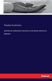 Geschichte des medizinischen Unterrichts von den ltesten Zeiten bis zur Gegenwart, Puschmann Theodor