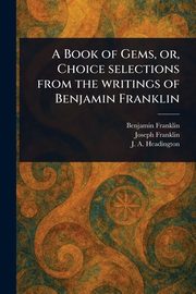 A Book of Gems, or, Choice Selections From the Writings of Benjamin Franklin, Franklin Benjamin