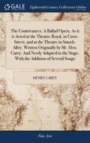 ksiazka tytu: The Contrivances. A Ballad Opera. As it is Acted at the Theatre-Royal, in Crow-Street, and at the Theatre in Smock-Alley. Written Originally by Mr. Hen. Carey. And Newly Adapted to the Stage, With the Addition of Several Songs autor: Carey Henry