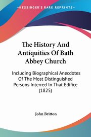 The History And Antiquities Of Bath Abbey Church, Britton John
