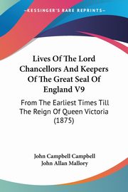 Lives Of The Lord Chancellors And Keepers Of The Great Seal Of England V9, Campbell John Campbell