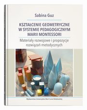 Ksztacenie geometryczne w systemie pedagogicznym Marii Montessori, Guz Sabina