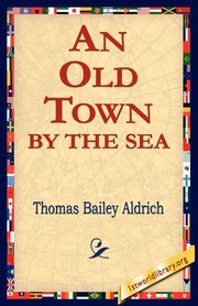 ksiazka tytu: An Old Town by the Sea autor: Aldrich Thomas Bailey