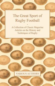 The Great Sport of Rugby Football - A Collection of Classic Magazine Articles on the History and Techniques of Rugby, Various
