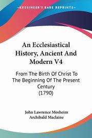 An Ecclesiastical History, Ancient And Modern V4, Mosheim John Lawrence