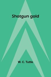 Shotgun gold, Tuttle W. C.
