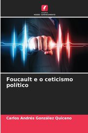 ksiazka tytu: Foucault e o ceticismo poltico autor: Gonzlez Quiceno Carlos Andrs