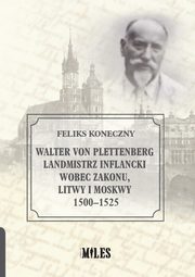 Walter von Plettenberg Landmistrz Inflancki wobec Zakonu, Litwy i Moskwy 1500-1525, Koneczny Feliks