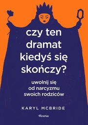 Czy ten dramat kiedy si skoczy? Uwolnij si od narcyzmu swoich rodzicw, McBride Karyl