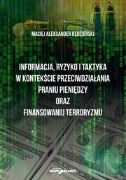 ksiazka tytu: Informacja ryzyko i taktyka w kontekcie przeciwdziaania praniu pienidzy oraz finansowaniu terroryzmu autor: Kdzierski Maciej Aleksander