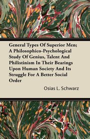 ksiazka tytu: General Types of Superior Men; A Philosophico-Psychological Study of Genius, Talent and Philistinism in Their Bearings Upon Human Society and Its Stru autor: Schwarz Osias L.