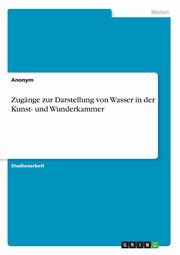 ksiazka tytu: Zugnge zur Darstellung von Wasser in der Kunst- und Wunderkammer autor: Anonym