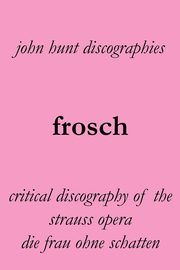 Frosch. Critical Discography of the Strauss Opera Die Frau Ohne Schatten. [The Woman Without a Shadow]., Hunt John
