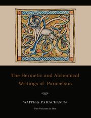 The Hermetic and Alchemical Writings of Paracelsus--Two Volumes in One, Paracelsus