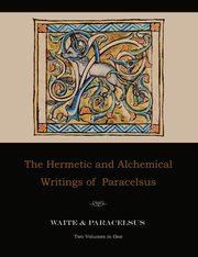 The Hermetic and Alchemical Writings of Paracelsus--Two Volumes in One, Paracelsus