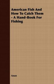 ksiazka tytu: American Fish And How To Catch Them - A Hand-Book For Fishing autor: Anon