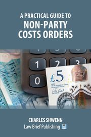 A Practical Guide to Non-Party Costs Orders, Shwenn Charles