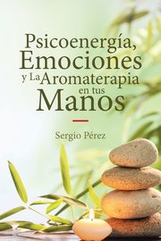 Psicoenerga, Emociones y La Aromaterapia en tus Manos, Prez Sergio