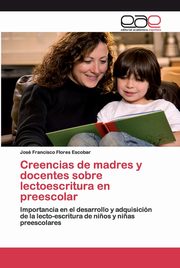 Creencias de madres y docentes sobre lectoescritura en preescolar, Flores Escobar Jos Francisco