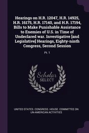 ksiazka tytu: Hearings on H.R. 12047, H.R. 14925, H.R. 16175, H.R. 17140, and H.R. 17194, Bills to Make Punishable Assistance to Enemies of U.S. in Time of Undeclared war. Investigative [and Legislative] Hearings, Eighty-ninth Congress, Second Session autor: United States. Congress. House. Committe