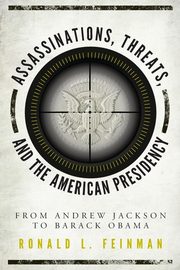 Assassinations, Threats, and the American Presidency, Feinman Ronald L.