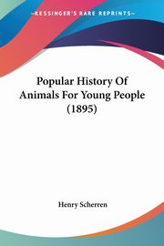 Popular History Of Animals For Young People (1895), Scherren Henry