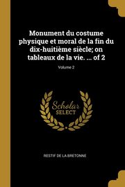 ksiazka tytu: Monument du costume physique et moral de la fin du dix-huiti?me si?cle; on tableaux de la vie. ... of 2; Volume 2 autor: Restif de La Bretonne