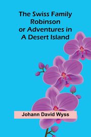 The Swiss Family Robinson; or Adventures in a Desert Island, David Wyss Johann