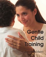 ksiazka tytu: Gentle Child Training, Gentle Measures in the Management and Training of the Young autor: Abbott Jacob