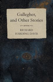 Gallegher, and Other Stories, Davis Richard Harding