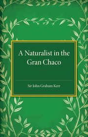 A Naturalist in the Gran Chaco, Kerr John Graham