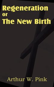 Regeneration or the New Birth, Pink Arthur W.