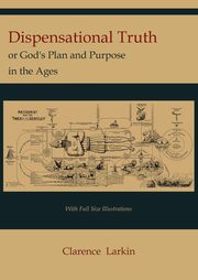 Dispensational Truth [with Full Size Illustrations], or God's Plan and Purpose in the Ages, Larkin Clarence