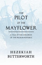 The Pilot of the Mayflower; a Tale of the Children of the Pilgrim Republic, Butterworth Hezekiah