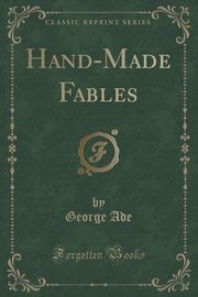 ksiazka tytu: Hand-Made Fables (Classic Reprint) autor: Ade George