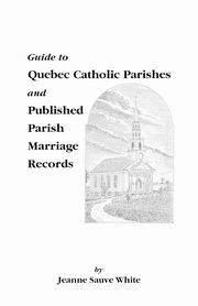 Guide to Quebec Catholic Parishes and Published Parish Marriage Records, White Jeanne S.