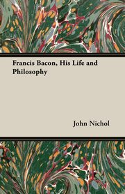 ksiazka tytu: Francis Bacon, His Life and Philosophy autor: Nichol John