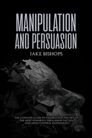 ksiazka tytu: Manipulation and Persuasion autor: Bishops Jake