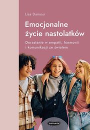 ksiazka tytu: Emocjonalne ycie nastolatkw Dorastanie w empatii, harmonii i komunikacji ze wiatem autor: Damour Lisa