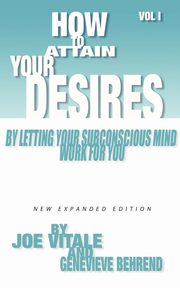 How to Attain Your Desires by Letting Your Subconscious Mind Work for You, Volume 1, Vitale Joe