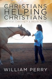 ksiazka tytu: Christians Helping Christians, Christian Coaching in a Secular World autor: Perry William