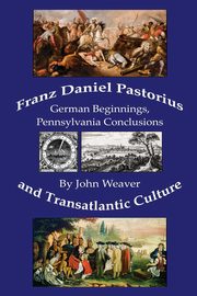 Franz Daniel Pastorius and Transatlantic Culture, Weaver John