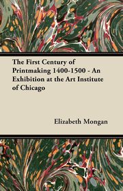 The First Century of Printmaking 1400-1500 - An Exhibition at the Art Institute of Chicago, Mongan Elizabeth