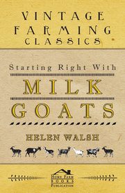 Starting Right With Milk Goats, Helen Walsh
