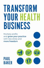 Transform your Health Business, Baker Paul